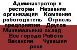 Администратор в ресторан › Название организации ­ Компания-работодатель › Отрасль предприятия ­ Другое › Минимальный оклад ­ 1 - Все города Работа » Вакансии   . Чувашия респ.